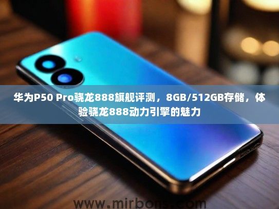 华为P50 Pro骁龙888旗舰评测，8GB/512GB存储，体验骁龙888动力引擎的魅力