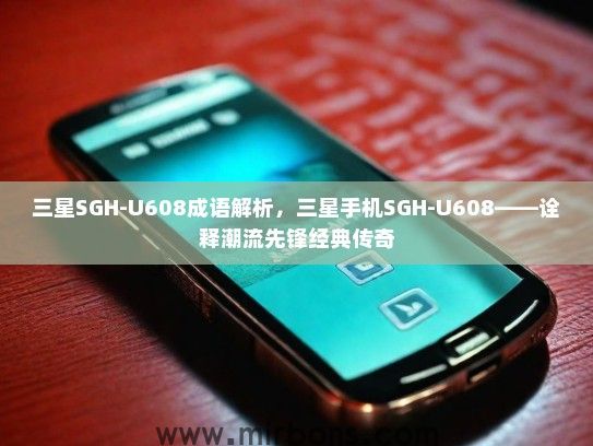 三星SGH-U608成语解析，三星手机SGH-U608——诠释潮流先锋经典传奇
