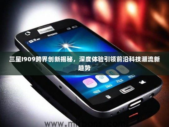 三星I909跨界创新揭秘，深度体验引领前沿科技潮流新趋势