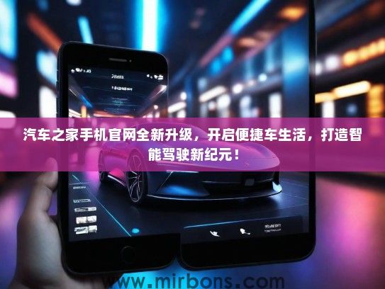 汽车之家手机官网全新升级，开启便捷车生活，打造智能驾驶新纪元！