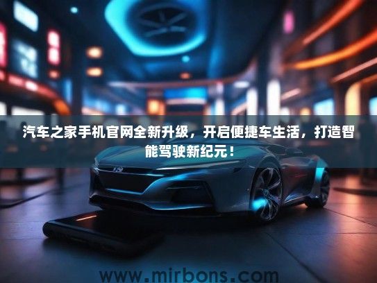 汽车之家手机官网全新升级，开启便捷车生活，打造智能驾驶新纪元！