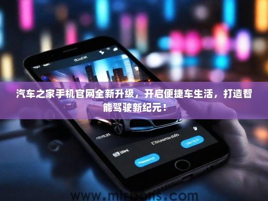 汽车之家手机官网全新升级，开启便捷车生活，打造智能驾驶新纪元！