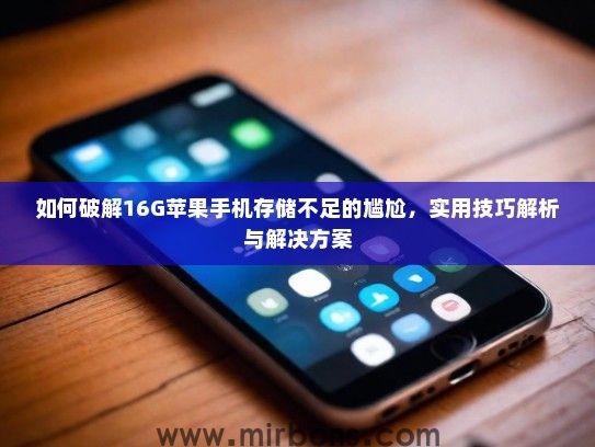 如何破解16G苹果手机存储不足的尴尬，实用技巧解析与解决方案