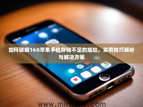 如何破解16G苹果手机存储不足的尴尬，实用技巧解析与解决方案