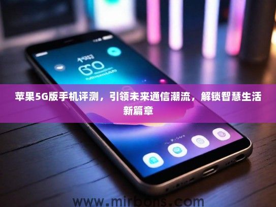 苹果5G版手机评测，引领未来通信潮流，解锁智慧生活新篇章