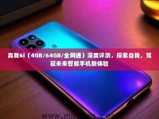 真我6i（4GB/64GB/全网通）深度评测，探索自我，驾驭未来智能手机新体验