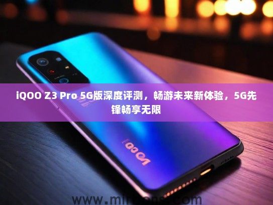 iQOO Z3 Pro 5G版深度评测，畅游未来新体验，5G先锋畅享无限