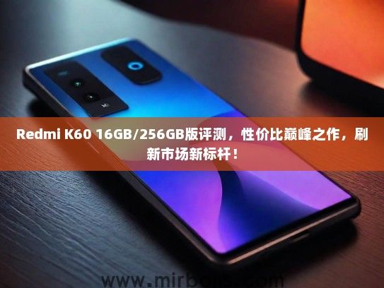 Redmi K60 16GB/256GB版评测，性价比巅峰之作，刷新市场新标杆！