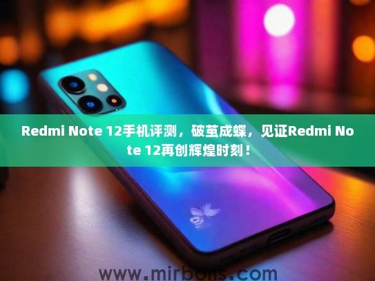 Redmi Note 12手机评测，破茧成蝶，见证Redmi Note 12再创辉煌时刻！