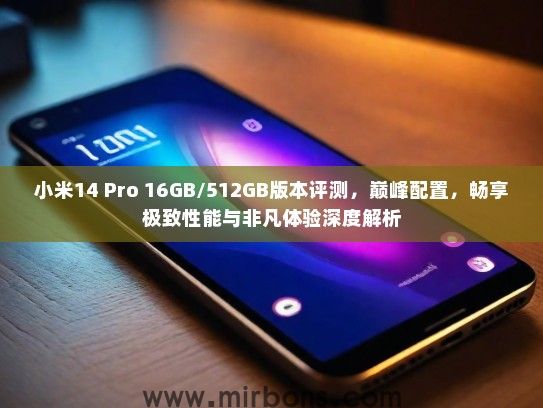 小米14 Pro 16GB/512GB版本评测，巅峰配置，畅享极致性能与非凡体验深度解析