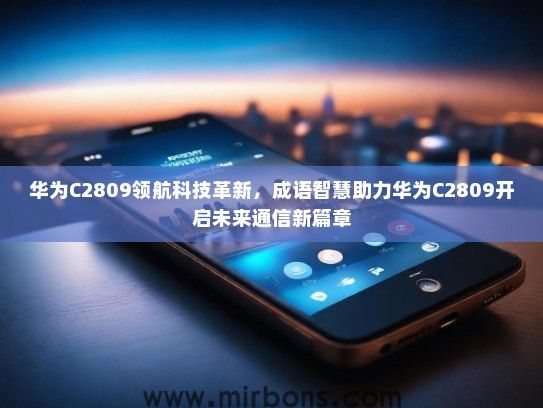 华为C2809领航科技革新，成语智慧助力华为C2809开启未来通信新篇章