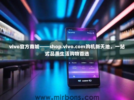 vivo官方商城——shop.vivo.com购机新天地，一站式品质生活购物首选