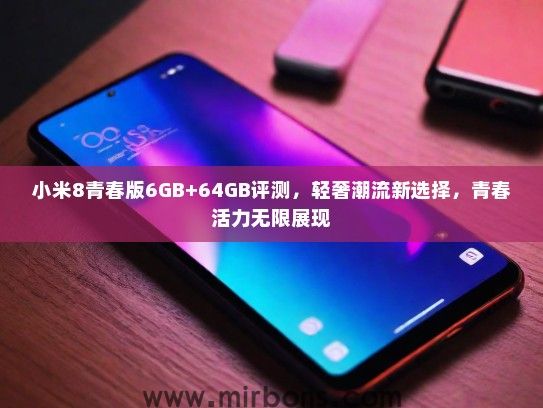 小米8青春版6GB+64GB评测，轻奢潮流新选择，青春活力无限展现
