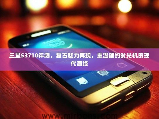 三星S3710评测，复古魅力再现，重温简约时光机的现代演绎