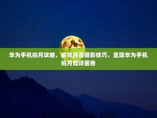 华为手机拍月攻略，解锁月亮摄影技巧，呈现华为手机拍月如诗画卷