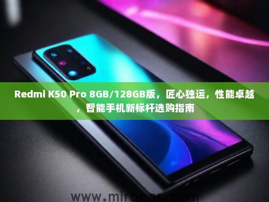 Redmi K50 Pro 8GB/128GB版，匠心独运，性能卓越，智能手机新标杆选购指南