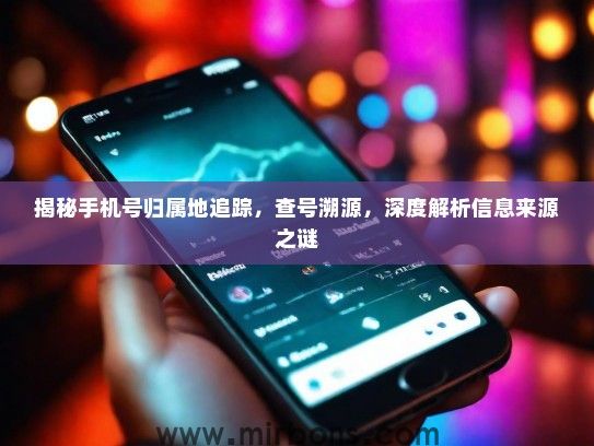 揭秘手机号归属地追踪，查号溯源，深度解析信息来源之谜