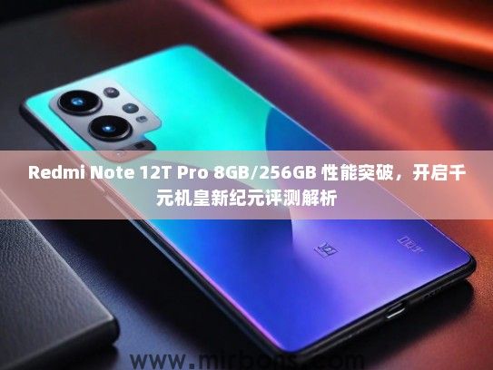 Redmi Note 12T Pro 8GB/256GB 性能突破，开启千元机皇新纪元评测解析