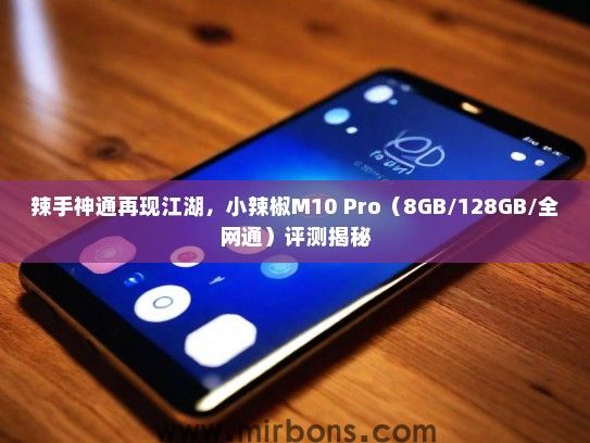 辣手神通再现江湖，小辣椒M10 Pro（8GB/128GB/全网通）评测揭秘