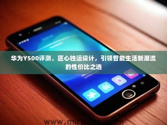 华为Y500评测，匠心独运设计，引领智能生活新潮流的性价比之选