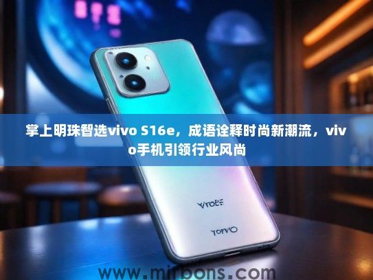 掌上明珠智选vivo S16e，成语诠释时尚新潮流，vivo手机引领行业风尚