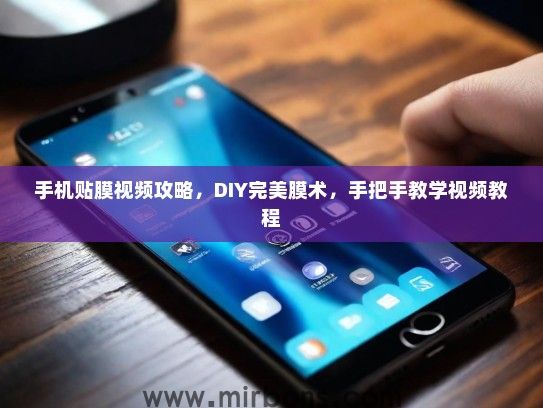 手机贴膜视频攻略，DIY完美膜术，手把手教学视频教程