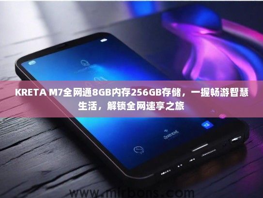 KRETA M7全网通8GB内存256GB存储，一握畅游智慧生活，解锁全网速享之旅