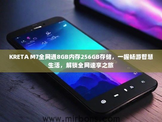 KRETA M7全网通8GB内存256GB存储，一握畅游智慧生活，解锁全网速享之旅
