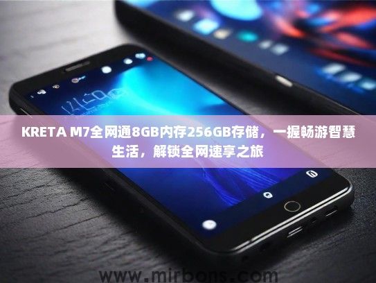 KRETA M7全网通8GB内存256GB存储，一握畅游智慧生活，解锁全网速享之旅
