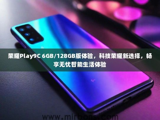 荣耀Play9C 6GB/128GB版体验，科技荣耀新选择，畅享无忧智能生活体验