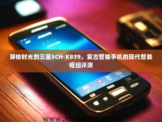 穿梭时光的三星SCH-X839，复古智能手机的现代智能枢纽评测