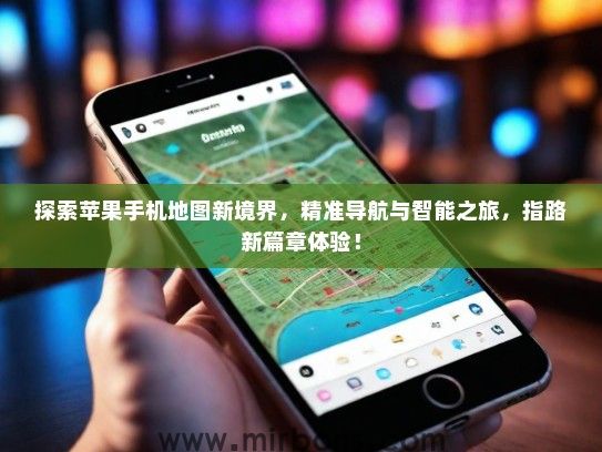 探索苹果手机地图新境界，精准导航与智能之旅，指路新篇章体验！