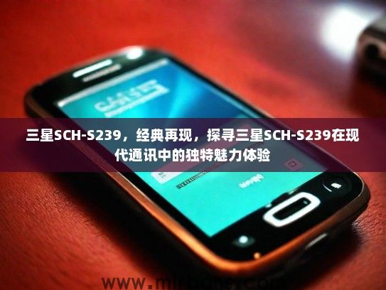 三星SCH-S239，经典再现，探寻三星SCH-S239在现代通讯中的独特魅力体验