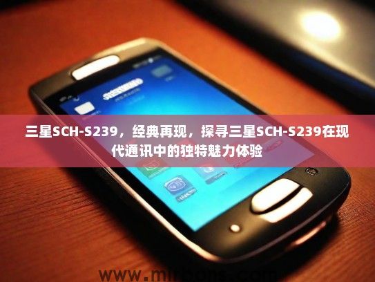 三星SCH-S239，经典再现，探寻三星SCH-S239在现代通讯中的独特魅力体验
