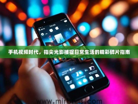 手机视频时代，指尖光影捕捉日常生活的精彩碎片指南