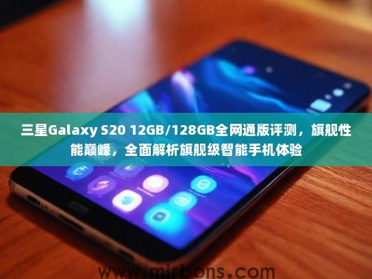 三星Galaxy S20 12GB/128GB全网通版评测，旗舰性能巅峰，全面解析旗舰级智能手机体验