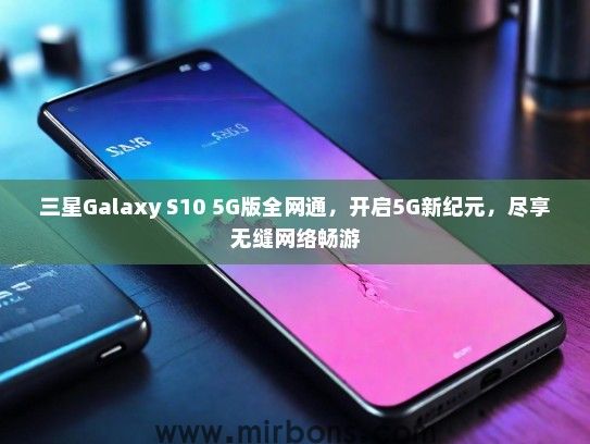 三星Galaxy S10 5G版全网通，开启5G新纪元，尽享无缝网络畅游