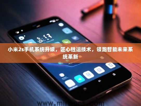 小米2s手机系统升级，匠心独运技术，领跑智能未来系统革新