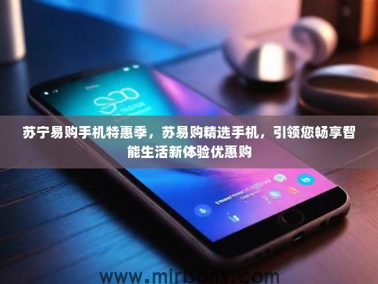 苏宁易购手机特惠季，苏易购精选手机，引领您畅享智能生活新体验优惠购