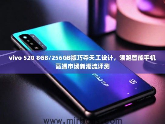 vivo S20 8GB/256GB版巧夺天工设计，领跑智能手机高端市场新潮流评测