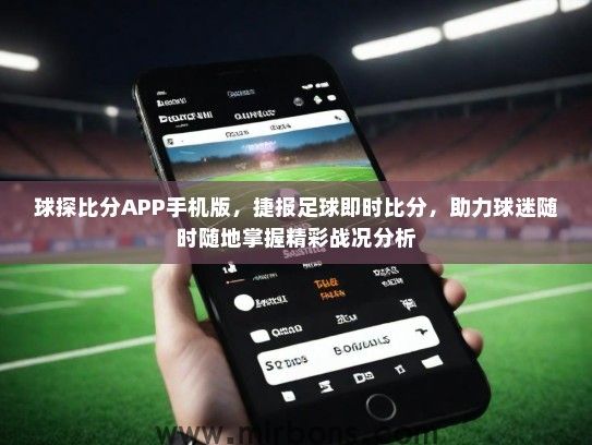 球探比分APP手机版，捷报足球即时比分，助力球迷随时随地掌握精彩战况分析