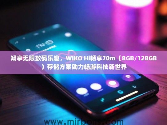 畅享无限数码乐趣，WIKO Hi畅享70m（8GB/128GB）存储方案助力畅游科技新世界