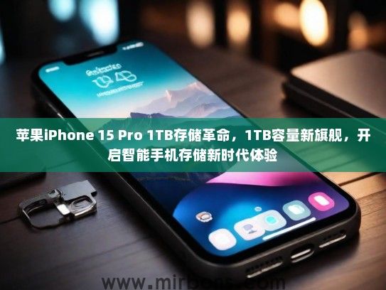 苹果iPhone 15 Pro 1TB存储革命，1TB容量新旗舰，开启智能手机存储新时代体验