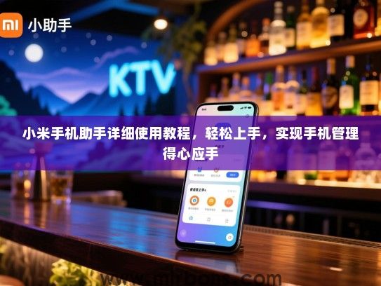小米手机助手详细使用教程，轻松上手，实现手机管理得心应手