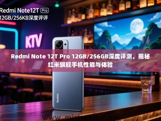 Redmi Note 12T Pro 12GB/256GB深度评测，揭秘红米旗舰手机性能与体验