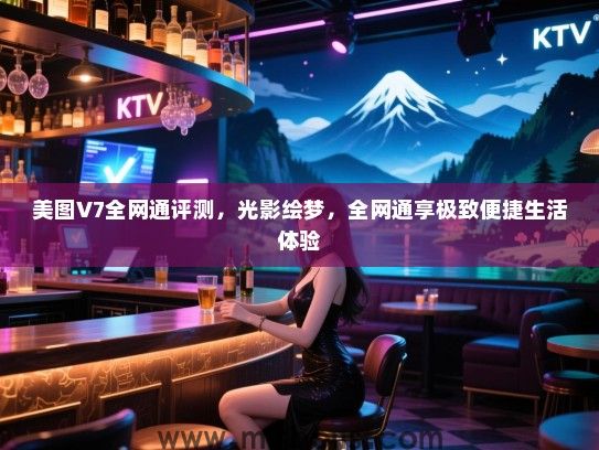美图V7全网通评测，光影绘梦，全网通享极致便捷生活体验