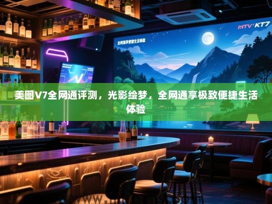 美图V7全网通评测，光影绘梦，全网通享极致便捷生活体验