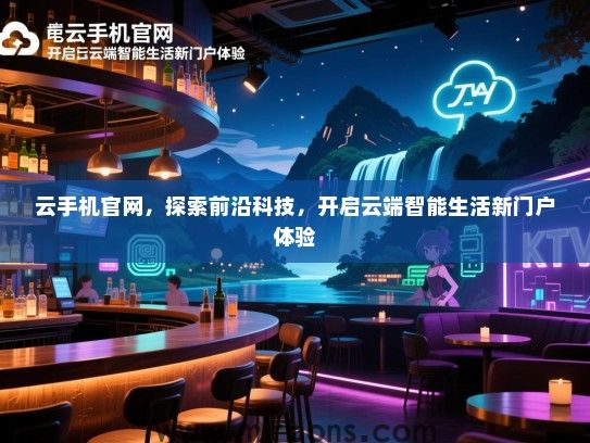 云手机官网，探索前沿科技，开启云端智能生活新门户体验