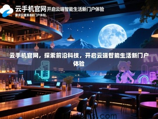 云手机官网，探索前沿科技，开启云端智能生活新门户体验