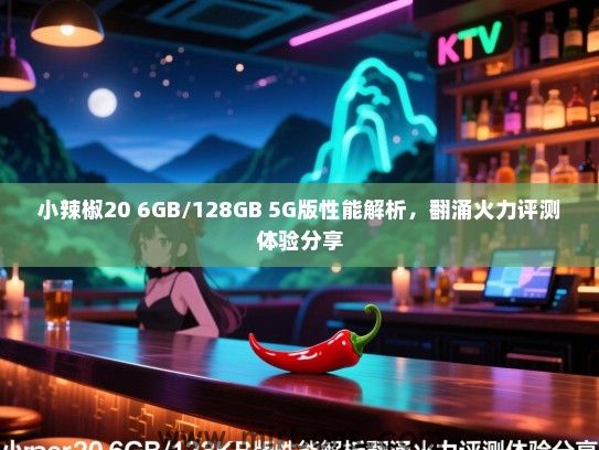 小辣椒20 6GB/128GB 5G版性能解析，翻涌火力评测体验分享